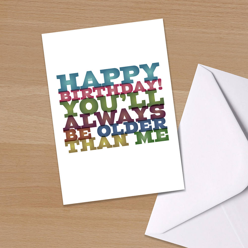 Funny birthday card, Happy Birthday card, You'll always be older than me, Typographical Birthday Card, Happy birthday card for friend