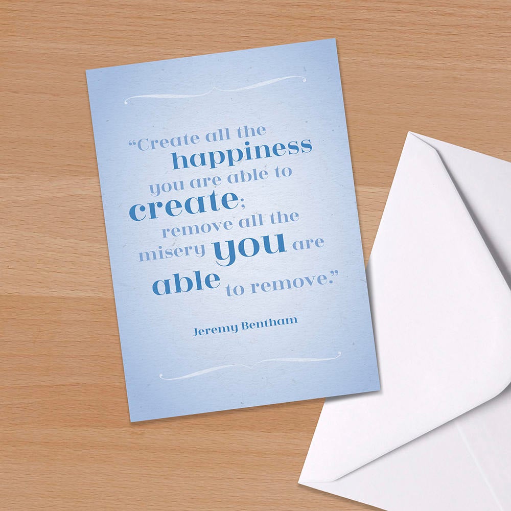 Literary Quote card - Create all the happiness you are able to create, Remove all the misery, Happiness, Just Because, Jeremy Bentham,