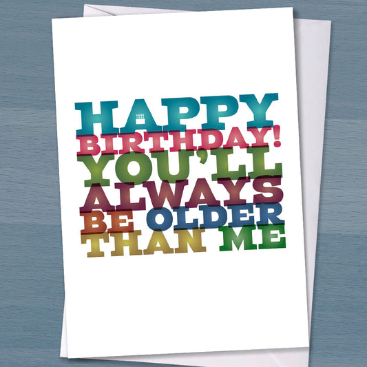 Funny birthday card, Happy Birthday card, You'll always be older than me, Typographical Birthday Card, Happy birthday card for friend