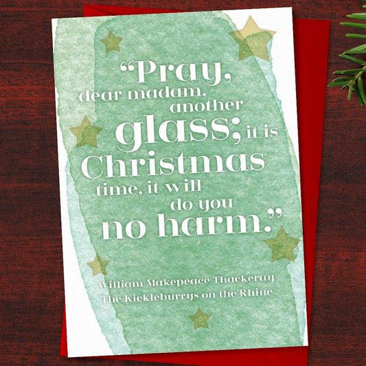 Literary Christmas Card "Pray, dear madam, another glass; it is Christmas time, it will do you no harm." Thackeray, Christmas Quote,