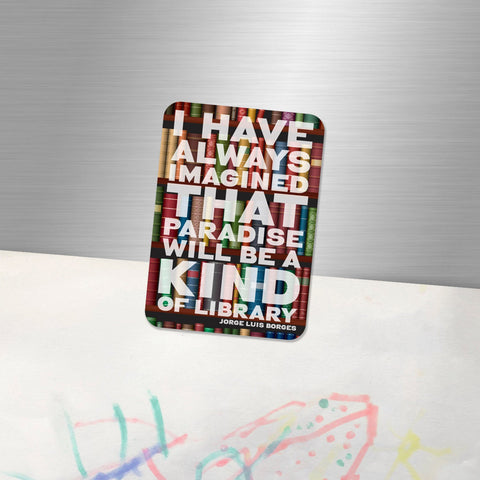 Fridge Magnet “I have always imagined that Paradise will be a kind of library.” Jorge Luis Borges, perfect gift for a book lover