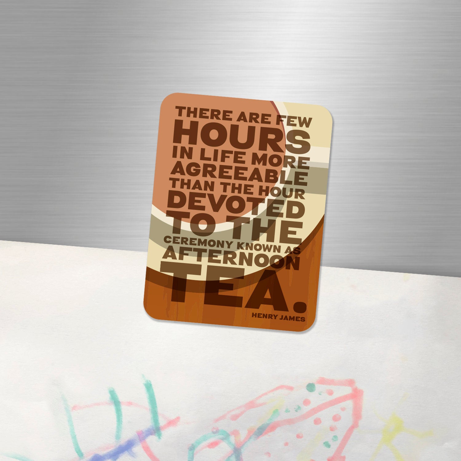 Fridge Magnet "There are few hours in life more agreeable than the hour dedicated to the ceremony known as afternoon tea.” Henry James