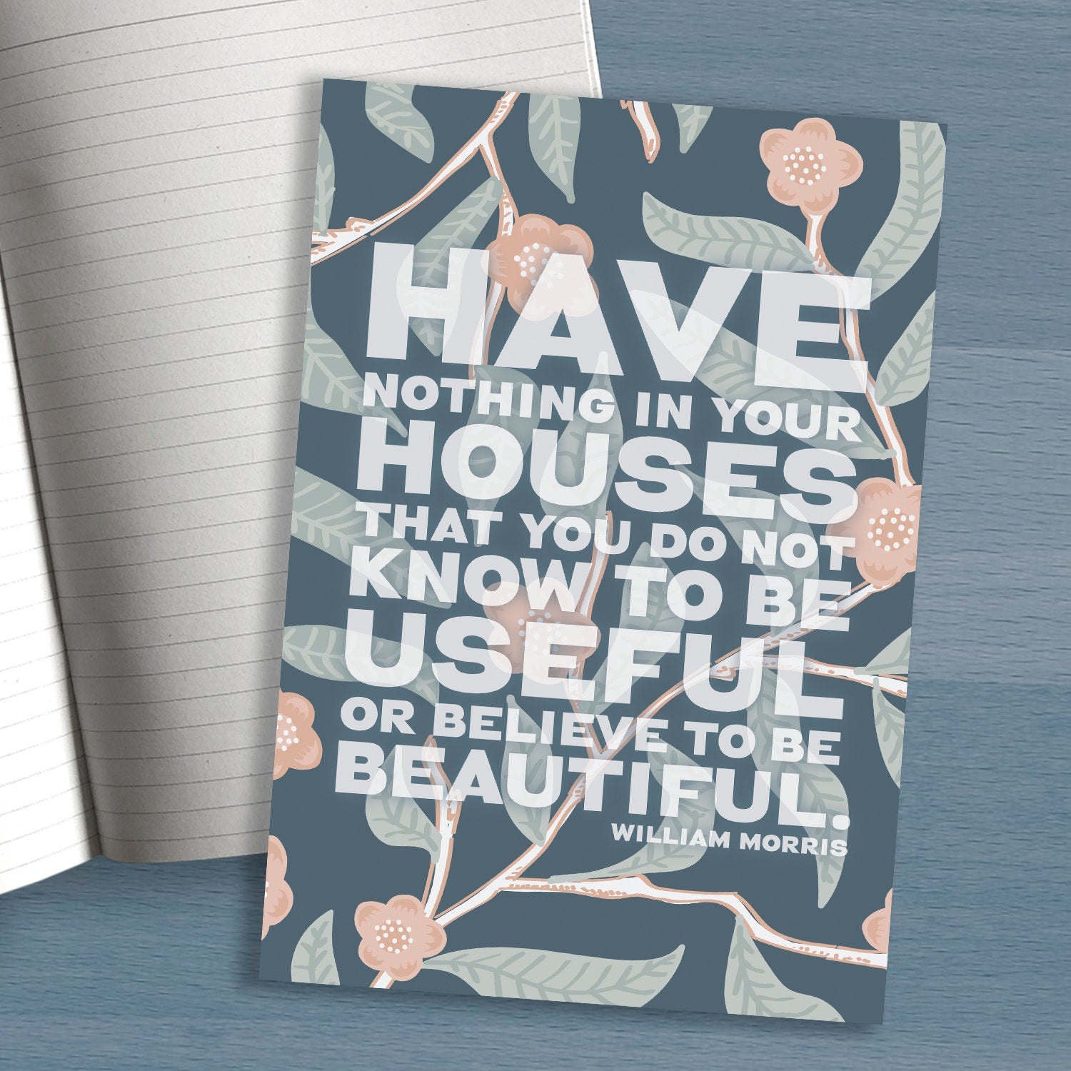 A5 notebook “Have nothing in your house that you do not know to be useful, or believe to be beautiful.” ― William Morris